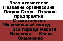 Врач-стоматолог › Название организации ­ Лагуна-Стом › Отрасль предприятия ­ Стоматология › Минимальный оклад ­ 50 000 - Все города Работа » Вакансии   . Крым,Симоненко